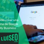 Cómo crear una ficha de Google My Business: Guía detallada para destacar en las búsquedas locales