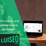 Cómo crear nueva cuenta Gmail de forma sencilla y rápida